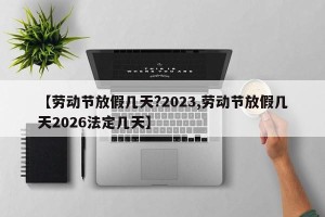 【劳动节放假几天?2023,劳动节放假几天2026法定几天】