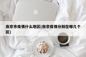 南京市疫情什么地区(南京疫情分别在哪几个区)