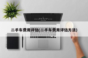 二手车费用评估(二手车费用评估方法)