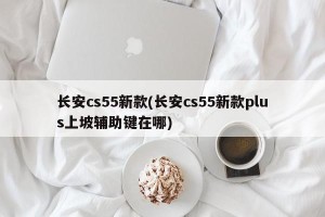 长安cs55新款(长安cs55新款plus上坡辅助键在哪)