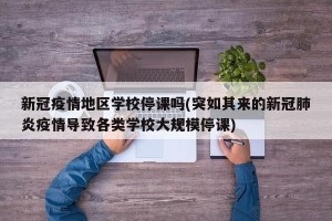 新冠疫情地区学校停课吗(突如其来的新冠肺炎疫情导致各类学校大规模停课)