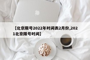 【北京限号2022年时间表2月份,2021北京限号时间】