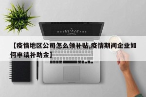 【疫情地区公司怎么领补贴,疫情期间企业如何申请补助金】