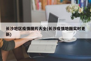 长沙地区疫情图片大全(长沙疫情地图实时更新)