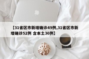 【31省区市新增确诊49例,31省区市新增确诊52例 含本土36例】