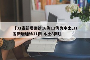 【31省新增确诊18例11例为本土,31省新增确诊11例 本土8例l】