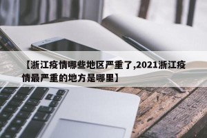 【浙江疫情哪些地区严重了,2021浙江疫情最严重的地方是哪里】