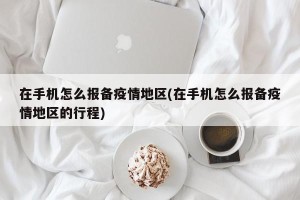 在手机怎么报备疫情地区(在手机怎么报备疫情地区的行程)