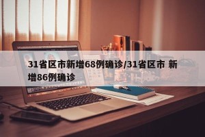 31省区市新增68例确诊/31省区市 新增86例确诊