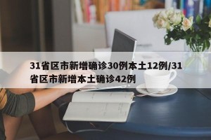 31省区市新增确诊30例本土12例/31省区市新增本土确诊42例