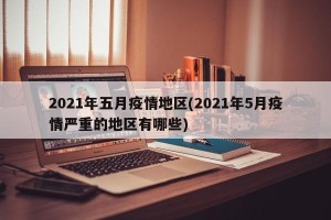 2021年五月疫情地区(2021年5月疫情严重的地区有哪些)