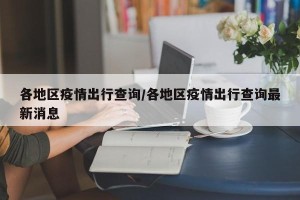 各地区疫情出行查询/各地区疫情出行查询最新消息
