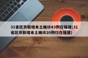31省区市新增本土确诊43例在福建(31省区市新增本土确诊20例均在福建)