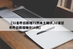 【31省昨日新增71例本土确诊,31省区市昨日新增确诊16例】