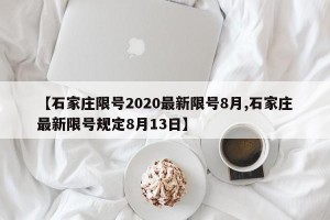【石家庄限号2020最新限号8月,石家庄最新限号规定8月13日】