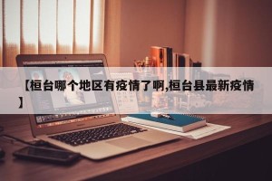 【桓台哪个地区有疫情了啊,桓台县最新疫情】