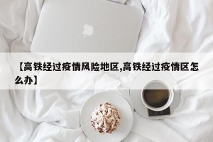 【高铁经过疫情风险地区,高铁经过疫情区怎么办】