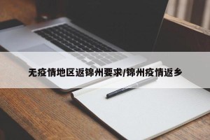 无疫情地区返锦州要求/锦州疫情返乡