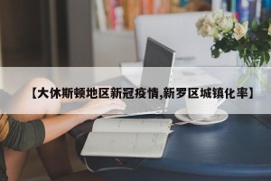 【大休斯顿地区新冠疫情,新罗区城镇化率】
