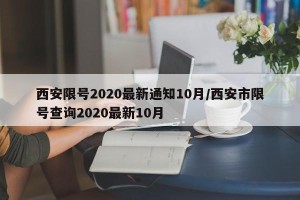 西安限号2020最新通知10月/西安市限号查询2020最新10月
