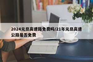 2024元旦高速路免费吗/21年元旦高速公路是否免费