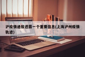 沪疫情通报透露一个重要信息(上海泸州疫情轨迹)