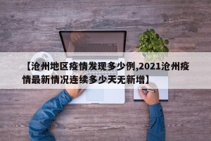 【沧州地区疫情发现多少例,2021沧州疫情最新情况连续多少天无新增】