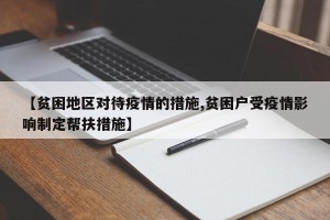 【贫困地区对待疫情的措施,贫困户受疫情影响制定帮扶措施】