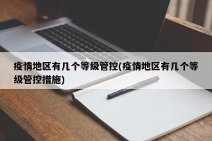 疫情地区有几个等级管控(疫情地区有几个等级管控措施)