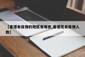 【香港有疫情的地区有哪些,香港现有疫情人数】