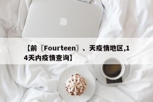 【前〖Fourteen〗、天疫情地区,14天内疫情查询】