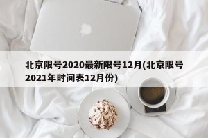 北京限号2020最新限号12月(北京限号2021年时间表12月份)