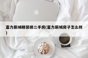 富力新城精装修二手房(富力新城房子怎么样)