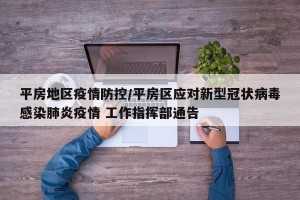 平房地区疫情防控/平房区应对新型冠状病毒感染肺炎疫情 工作指挥部通告