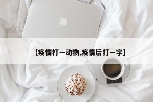 【疫情打一动物,疫情后打一字】