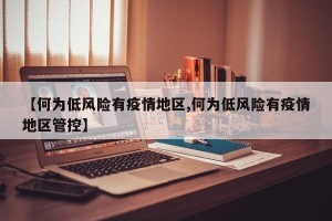 【何为低风险有疫情地区,何为低风险有疫情地区管控】