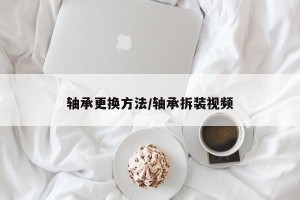 轴承更换方法/轴承拆装视频