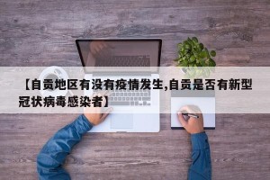 【自贡地区有没有疫情发生,自贡是否有新型冠状病毒感染者】