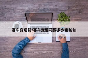 客车变速箱/客车变速箱要多少齿轮油