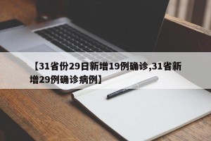 【31省份29日新增19例确诊,31省新增29例确诊病例】