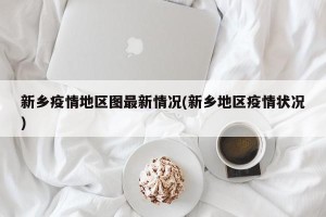 新乡疫情地区图最新情况(新乡地区疫情状况)