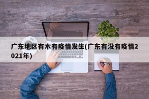广东地区有木有疫情发生(广东有没有疫情2021年)