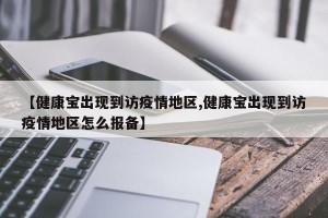【健康宝出现到访疫情地区,健康宝出现到访疫情地区怎么报备】