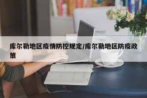 库尔勒地区疫情防控规定/库尔勒地区防疫政策