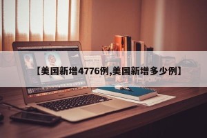 【美国新增4776例,美国新增多少例】
