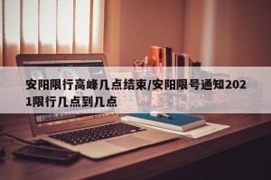 安阳限行高峰几点结束/安阳限号通知2021限行几点到几点