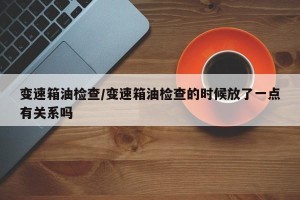 变速箱油检查/变速箱油检查的时候放了一点有关系吗