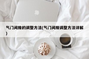 气门间隙的调整方法(气门间隙调整方法详解)