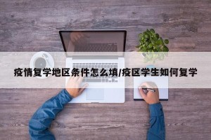 疫情复学地区条件怎么填/疫区学生如何复学