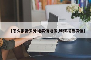 【怎么报备去外地疫情地区,如何报备疫情】